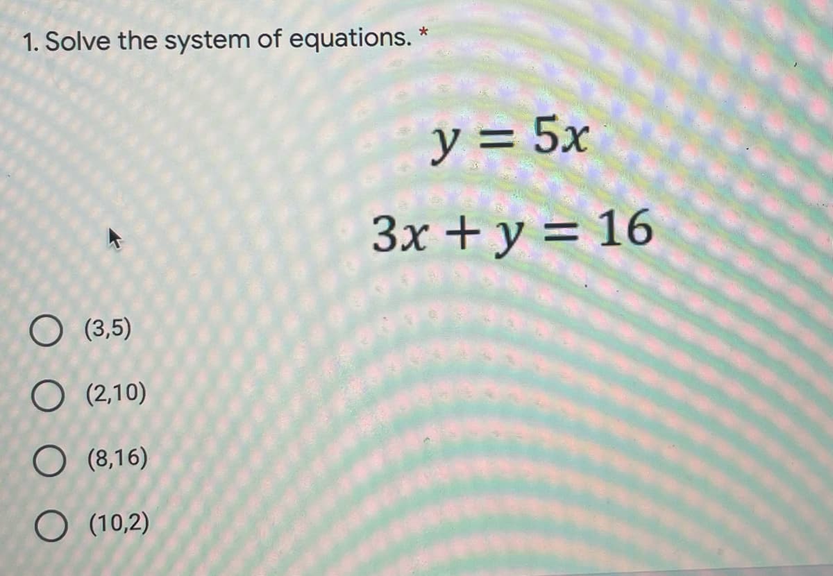 1. Solve the system of equations. "
y = 5x
3x + y = 16
O (3,5)
O (2,10)
O (8,16)
O (10,2)
