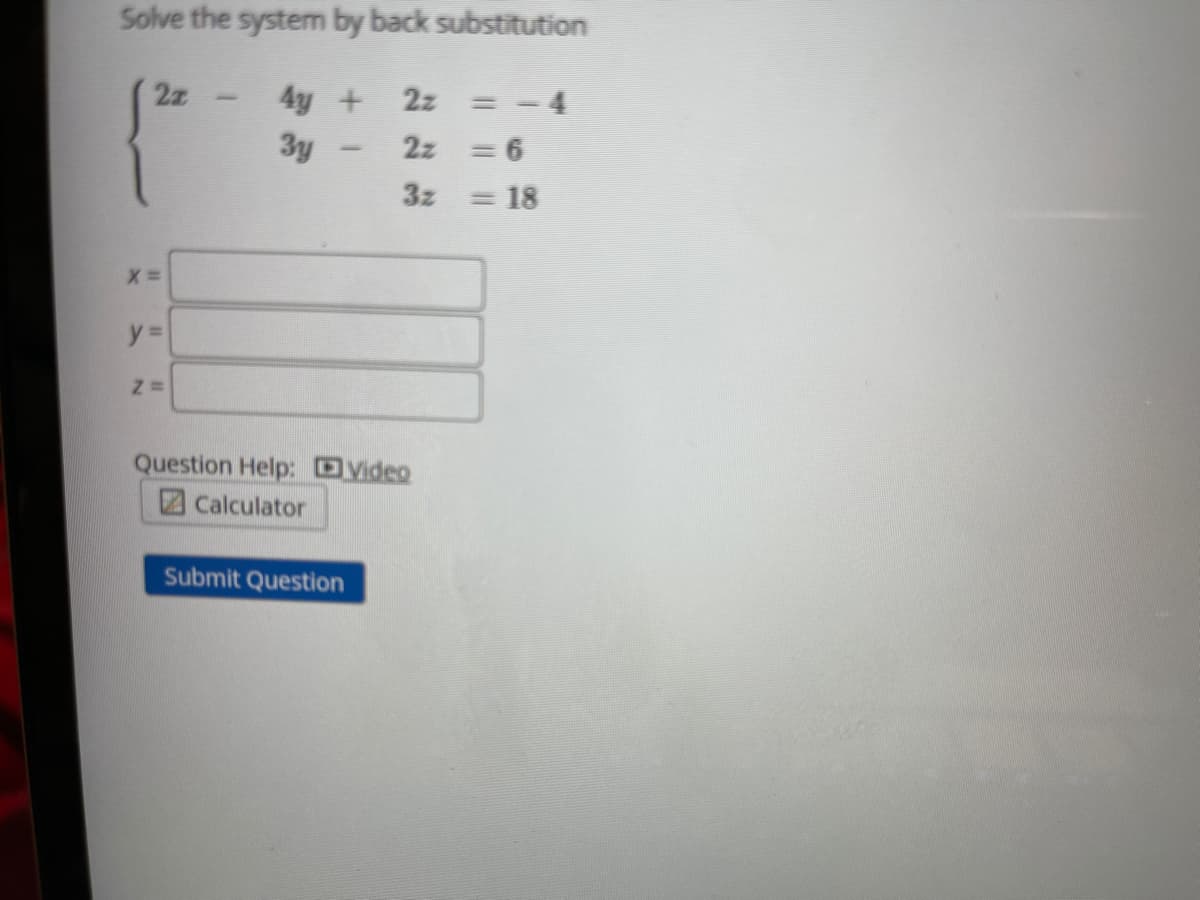 Solve the system by back substitution
2z
= - 4
4y +
3y
2z
2z = 6
3z
= 18
y%3=
Question Help: DVideo
Z Calculator
Submit Question
