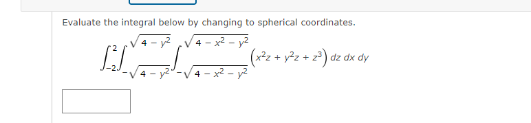 Evaluate the integral below by changing to spherical coordinates.
4 - x2 - y2
(x²z
4 - x2 - y2
4 - y2
+ y2z + z3) dz dx dy
4
