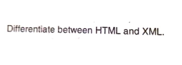 Differentiate between HTML and XML.