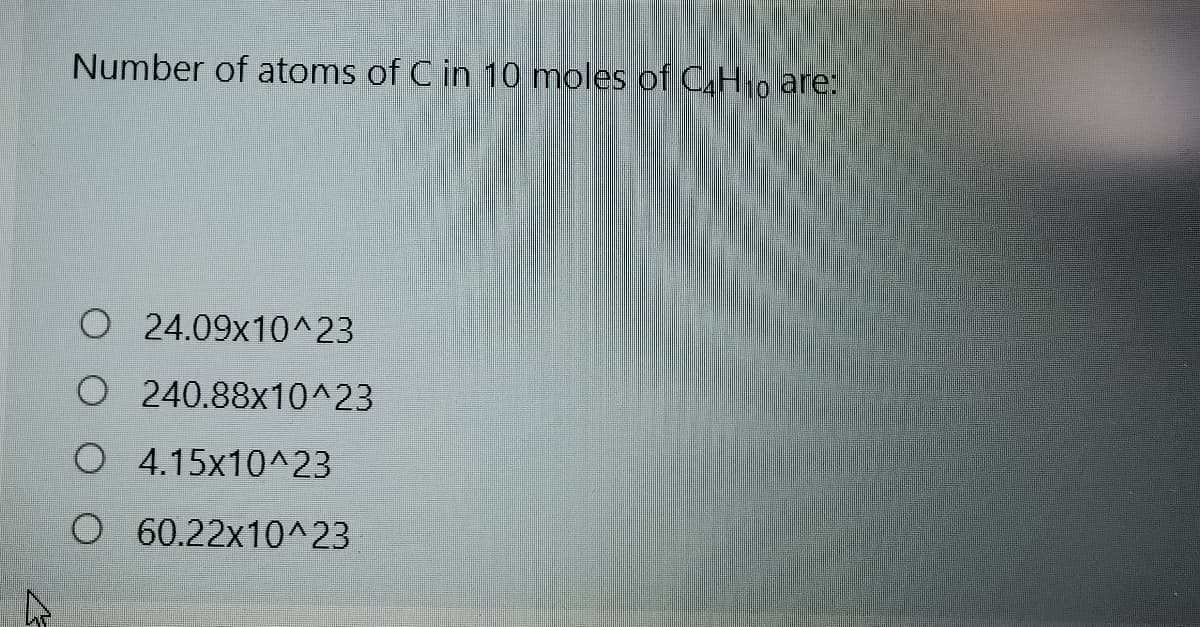 Number of atoms of C in 10 moles of C4H10 are:
O24.09x10^23
O 240.88x10^23
O 4.15x10^23
O 60.22x10^23
