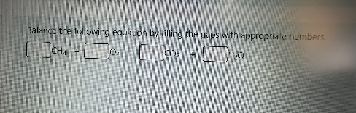 Balance the following equation by filling the gaps with appropriate numbers.
CO2
H2O
+
CH4
