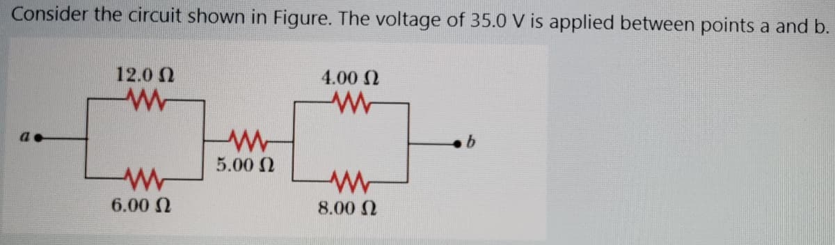 Consider the circuit shown in Figure. The voltage of 35.0 V is applied between points a and b.
12.0 N
4.00 N
W
5.00 2
6.00 N
8.00 N
