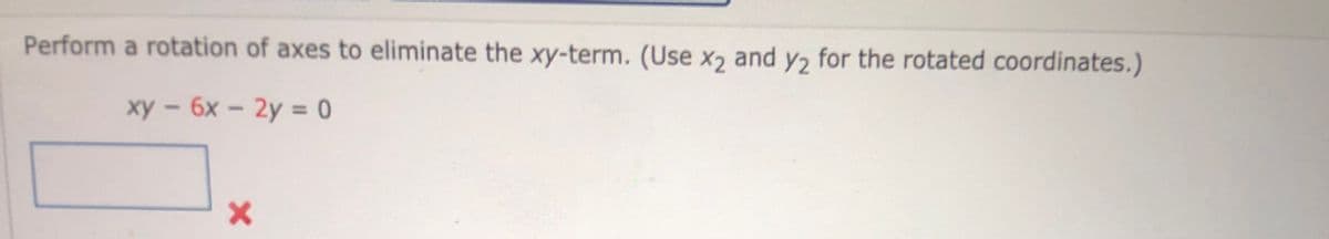 Perform a rotation of axes to eliminate the xy-term. (Use x2 and y2 for the rotated coordinates.)
xy - 6x - 2y = 0
