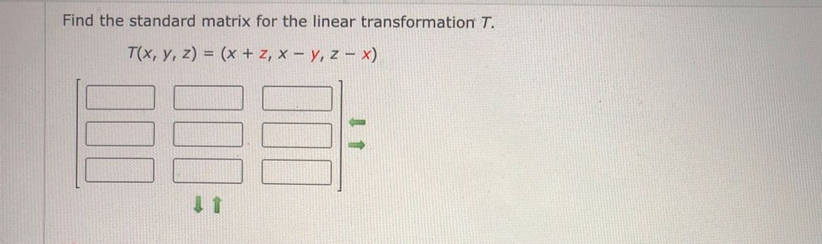 Find the standard matrix for the linear transformation T.
T(x, y, z) = (x + z, x – y, z – x)
