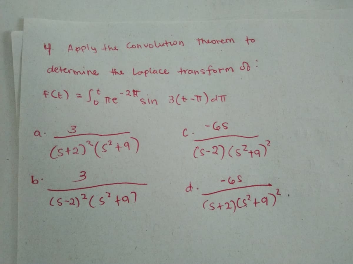 determine the Loplace trans form df:
4 Apply the Convoluton theorem to
fCE) = Jo re
- 2
sin 3(t-T)dTT
a
C. "6S
(s-2) (s?49)
- 6.
d.
