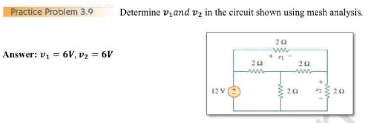 Practice Problem 3.9
Determine v,and vz in the circuit shown using mesh analysis.
Answer: v1 = 6V, v2 = 6V
20
ww
+
22
www
12 V
20
20
ww
ww

