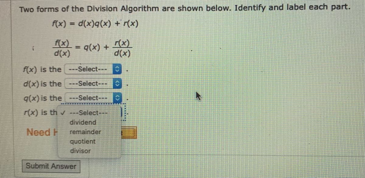 Two forms of the Division Algorithm are shown below. Identify and label each part.
f(x) = d(x)q(x) + r(x)
f(x)
d(x)
r(x)
q(x) +
d(x)
f(x) is the ---Select---
d(x) is the
---Select---
q(x) is the
--Select-- O
r(x) is th v ---Select---
dividend
Need H
remainder
quotient
divisor
Submit Answer
