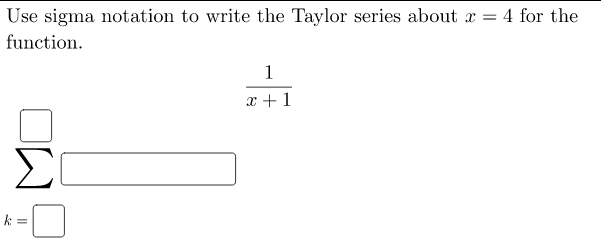 Use sigma notation to write the Taylor series about x = 4 for the
function.
1
x +1
k =
