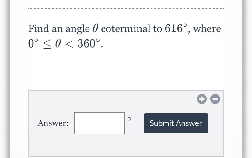 Find an angle 0 coterminal to 616°, where
0° < 0 < 360°.
Answer:
Submit Answer
