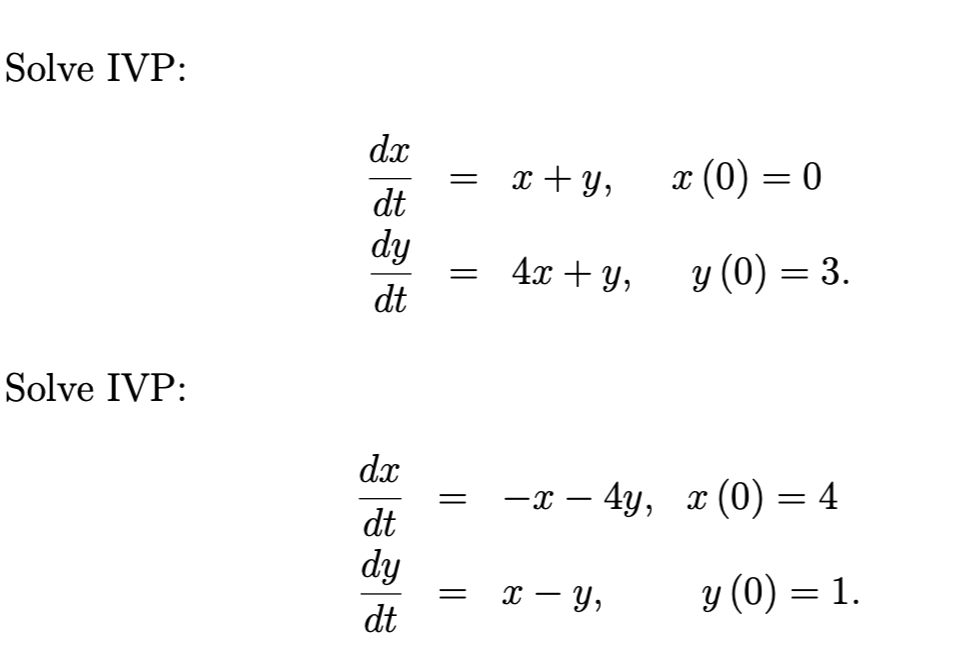 Solve IVP:
dx
x + Y,
x (0) = 0
=
dt
dy
4x + y,
y (0) = 3.
dt
Solve IVP:
dx
—т — 4у, х (0) — 4
dt
dy
х — у,
y (0) = 1.
dt
||
