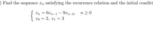 O Find the sequence x, satisfying the recurrence relation and the initial conditi
S Tn = 6xm-1 – 9xn-2; n> 0
To = 2, x1 = 3
%3D
