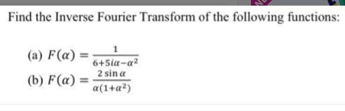 Find the Inverse Fourier Transform of the following functions:
(a) F(a) =
6+Sia-a?
2 sin a
(b) F(a) =
a(1+a?)
