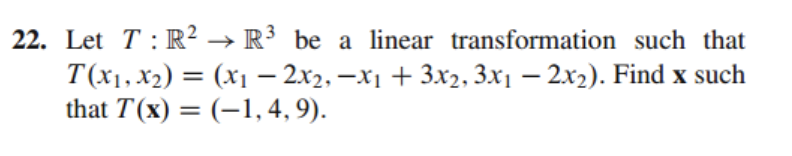 22. Let T: R² → R³ be a linear transformation such that
T(x1, x2) = (x1 – 2x2, –x1 + 3x2, 3x1 – 2x2). Find x such
that T(x) = (–1, 4, 9).
%3|
