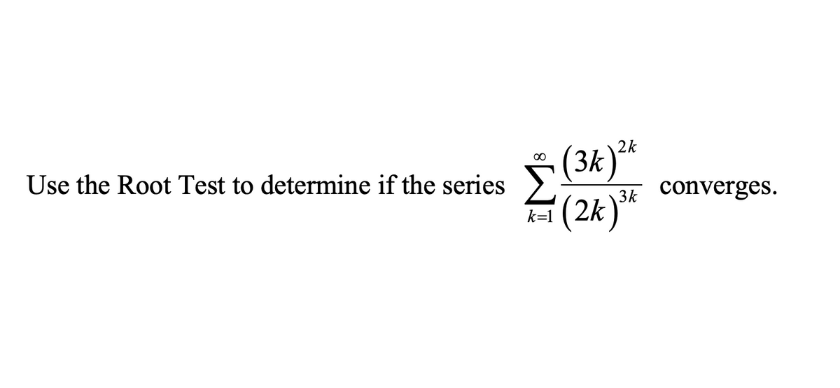 (3k)**
(2k)*
00
Use the Root Test to determine if the series
converges.
k=1
