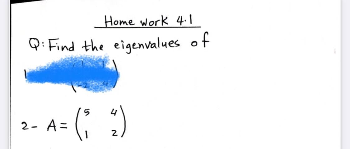 Home work 4.I
of
Q: Find the eigenvalues
(; :)
2- A =
