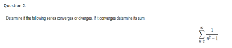 Question 2:
Determine if the following series converges or diverges. If it converges determine its sum.
1
n² – 1
