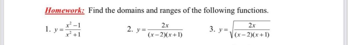 Homework: Find the domains and ranges of the following functions.
x²-1
1. у 3
2x
2x
2. y=
3. у3
V(x- 2)(x+1)
x² +1
(x-2)(x+1)
