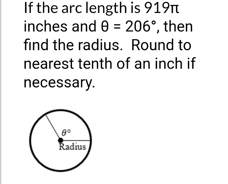 If the arc length is 919Tt
inches and 0 = 206°, then
find the radius. Round to
nearest tenth of an inch if
necessary.
8°
Radius
