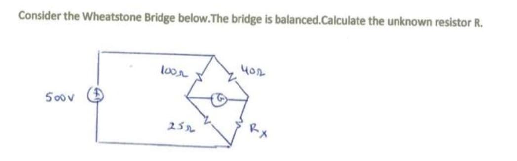 Consider the Wheatstone Bridge below.The bridge is balanced.Calculate the unknown resistor R.
500 v
loor
3
25%
402