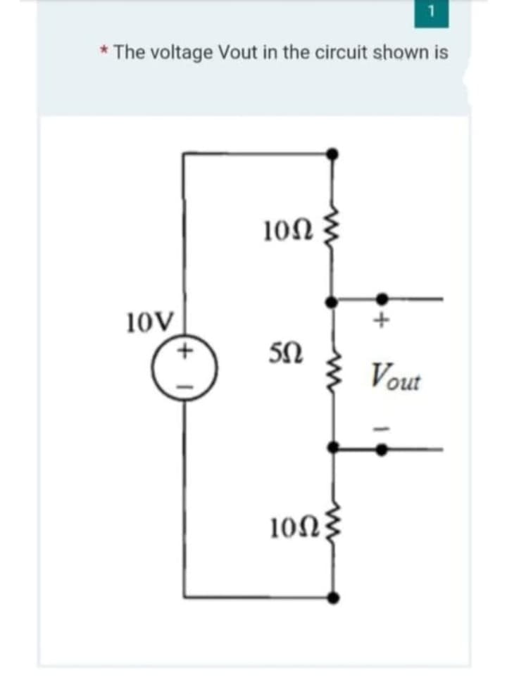 * The voltage Vout in the circuit shown is
10V
10ΩΣ
50
10ΩΣ
Vout