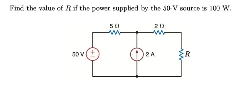 Find the value of R if the power supplied by the 50-V source is 100 W.
50 V
+1
5 Ω
12
202
2 A
www
R