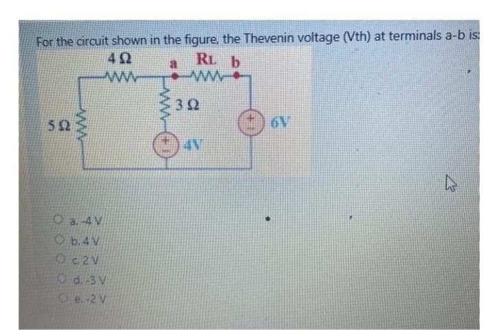 For the circuit shown in the figure, the Thevenin voltage (Vth) at terminals a-b is:
492
RL b
a
www
www.
552
www.
O a. -4 V
Ob.4V
O c2V
O d.-3 V
Oe. -2 V
302
AN
6V