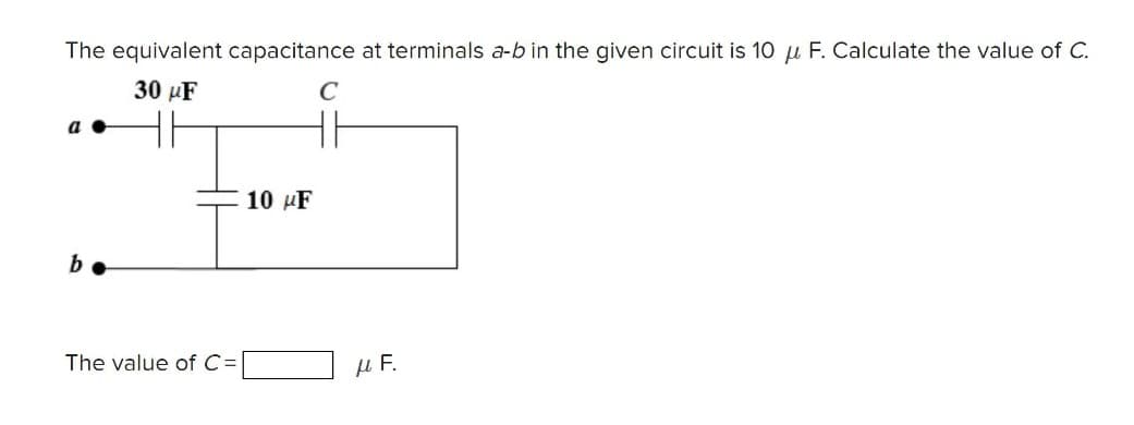 The equivalent capacitance at terminals a-b in the given circuit is 10 μ F. Calculate the value of C.
30 μF
C
a
b.
The value of C=
10 μF
μF.