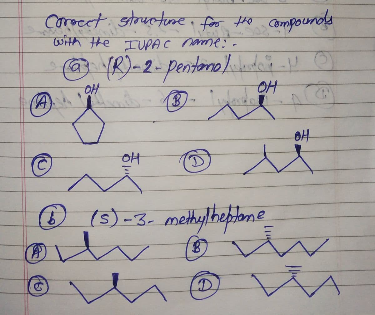 Correct structure for the compounds
with the IUPAC name:
@@ (R)-2- pentono)do VO
OH
(A)
C
6)
P
OH
...
B
4
20
он
o u
D
D
(5) -3-methylheptane
~
B
OH
(1)
1
A