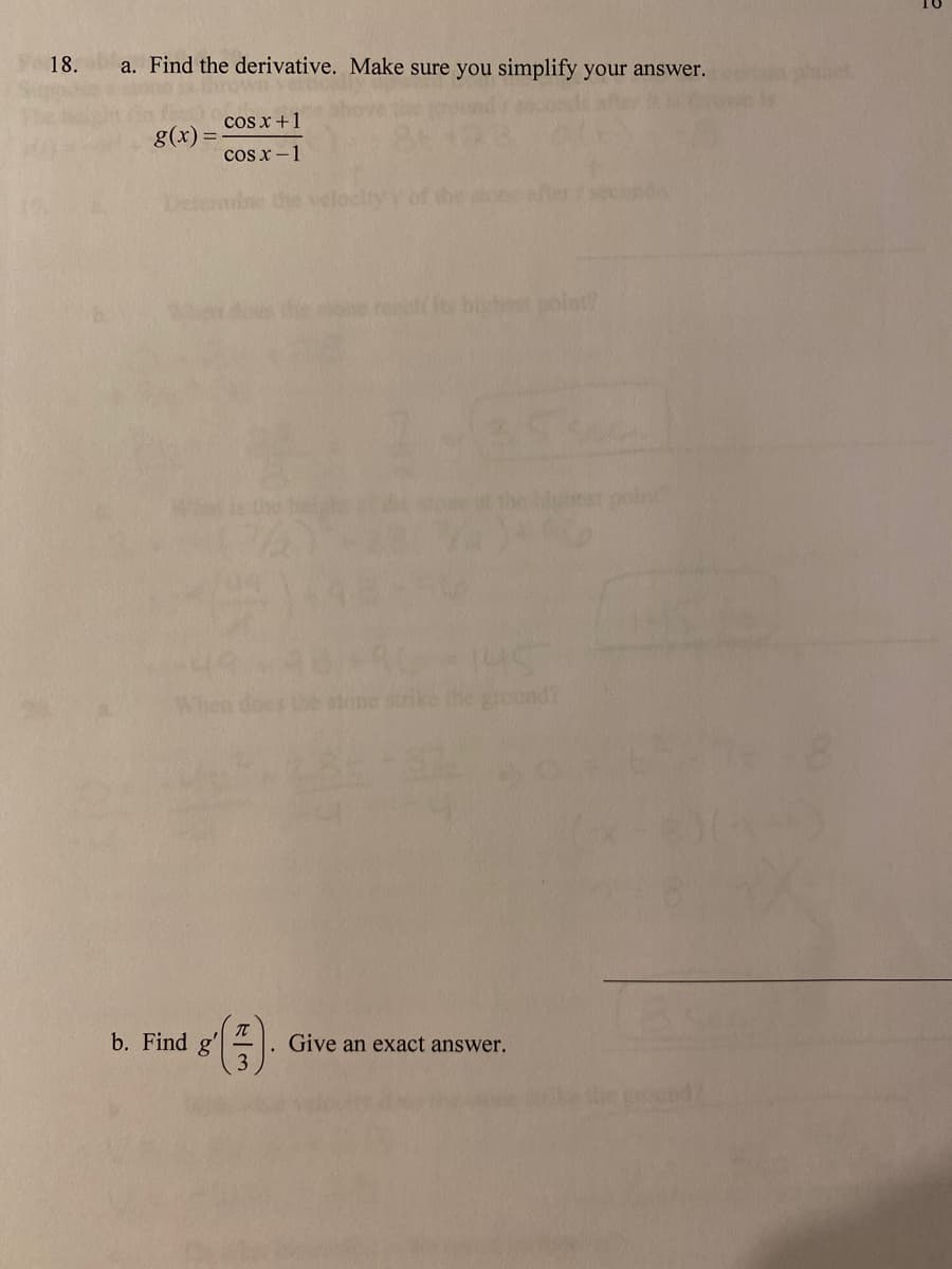 18.
a. Find the derivative. Make sure you simplify your answer.
cos x +1
g(x)=
cos x -1
तकद
W dous th one rench
point?
round?
b. Find g'
Give an exact answer.
3

