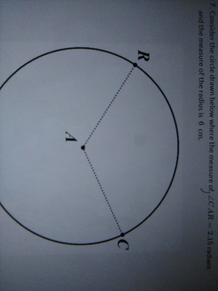 ZC AR 2.15 radians
of 40
7. Consider the circle drawn below where the measure
and the measure of the radius is 6 cm.
C
A
