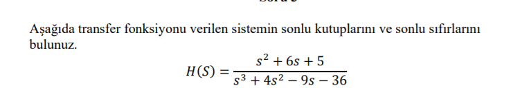 Aşağıda transfer fonksiyonu verilen sistemin sonlu kutuplarını ve sonlu sıfırlarını
bulunuz.
s² + 6s + 5
s3 + 4s2 – 9s – 36
H(S)
