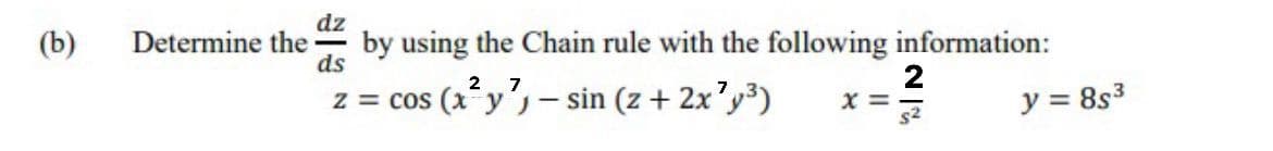 dz
(b)
Determine the
by using the Chain rule with the following information:
ds
2
X =
s2
7
z = cos (xy's – sin (z + 2x'y3)
y = 8s3
