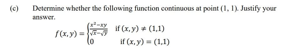 (c)
Determine whether the following function continuous at point (1, 1). Justify your
answer.
(x²-xy
if (x, y) # (1,1)
f(x,y) = {v-vy
if (x, y) = (1,1)
