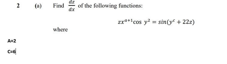 dz
(a)
Find
of the following functions:
dx
zxa+1cos y? = sin(yº + 22z)
where
A=2
C=6
2.
