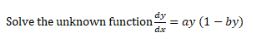 dy
Solve the unknown function = ay (1 – by)
dx
