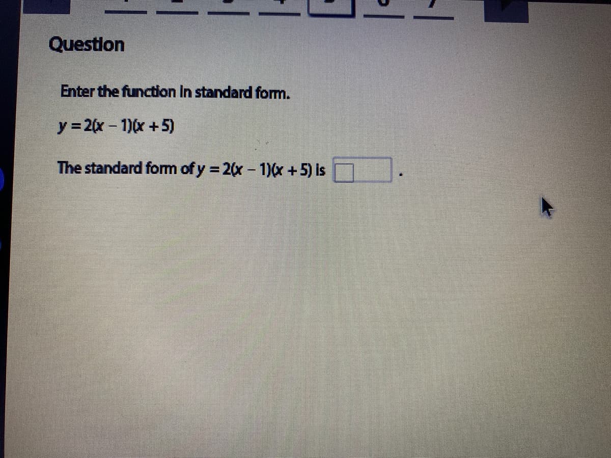 Question
Enter the function In standard fom.
y=2(x-1)(x +5)
The standard fom of y 2x-1)x +5) is
