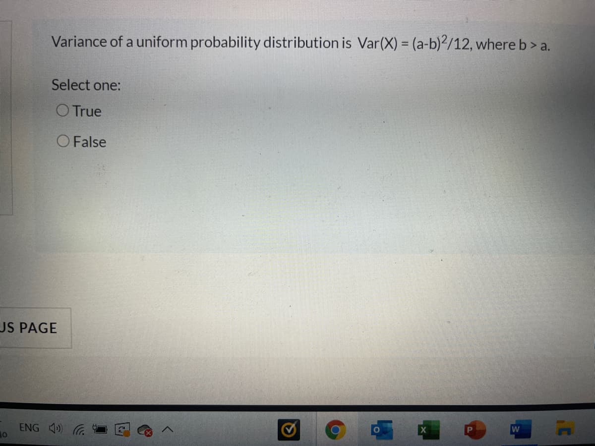 Variance of a uniform probability distribution is Var(X) = (a-b)2/12, where b> a.
Select one:
O True
O False
US PAGE
OP
ENG
