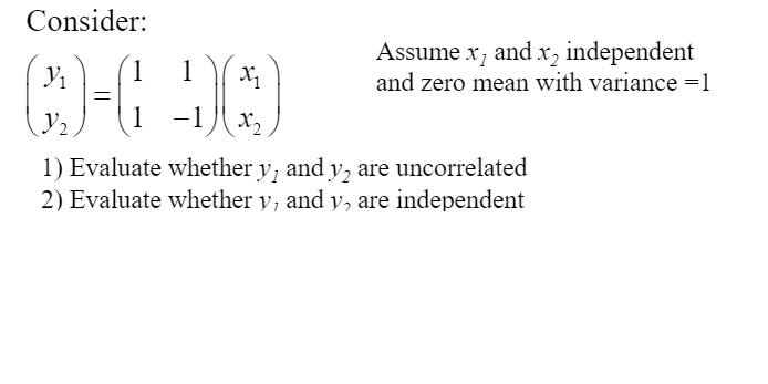 Consider:
Assume x, and x, independent
and zero mean with variance =1
1
1
-1
X,
1) Evaluate whether y, and y, are uncorrelated
2) Evaluate whether v, and y, are independent
