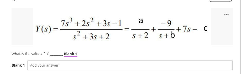7s³ +2s² +3s −1
Y(s) =
s² +3s +2
S
What is the value of b?
Blank 1 Add your answer
Blank 1
||
a
-9
s+2 s+b
+
+7s− C