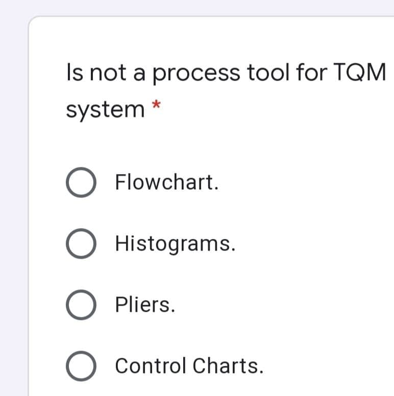 Is not a process tool for TQM
system
O Flowchart.
O Histograms.
O Pliers.
O Control Charts.
