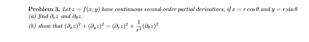 Problem 3. Let z =
(а) find Ә,z and дөz.
(b) show that (d,2)² + (@yz)² = (8,2)² + (do2)?
f(x, y) have continuous second-order partial derivatives, if x = r cos 0 and y = r sin 0
