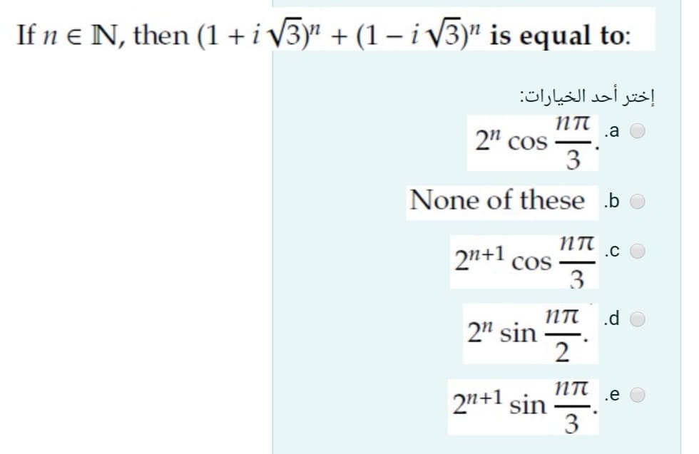 If n e N, then (1 +i V3y' + (1 – i V3)" is equal to:
إختر أحد الخيارات:
2" cos
3
None of these b
NTI
2n+1
cos
3
.C
NT .d
2" sin
2
-
NTI
2n+1 sin
3
.e
