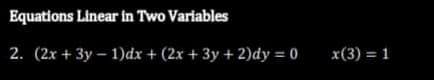 Equations Linear in Two Variables
2. (2x+3y-1)dx + (2x + 3y + 2)dy = 0
x(3) = 1
