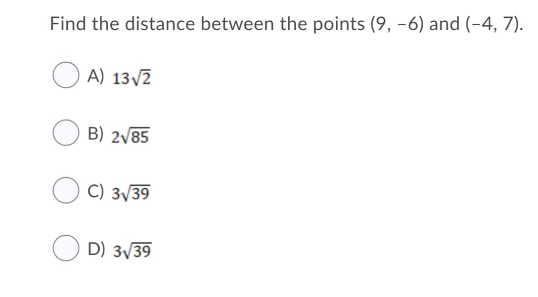Find the distance between the points (9, -6) and (-4, 7).
A) 13/2
B) 2/85
C) 3/39
D) 3/39
