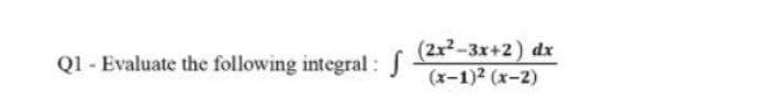 (2x2-3x+2) dx
(x-1)2 (x-2)
Q1 - Evaluate the following integral :
