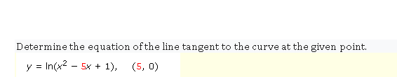 Determine the equation of the line tangent to the curve at the given point.
y = In(x? – 5x + 1), (5, 0)
