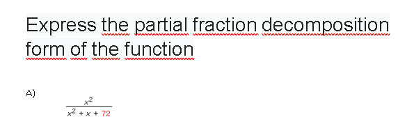 Express the partial fraction decomposition
form of the function
A)
x2 + x + 72
