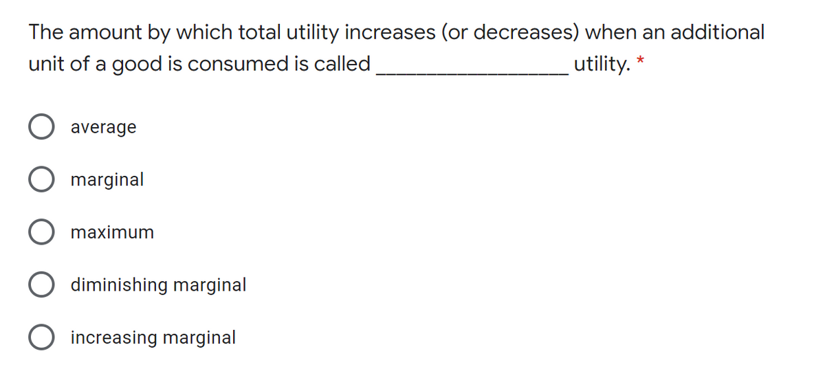 The amount by which total utility increases (or decreases) when an additional
unit of a good is consumed is called
utility.
average
marginal
maximum
diminishing marginal
O increasing marginal
