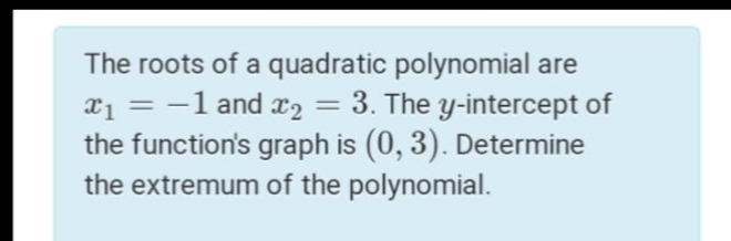 The roots of a quadratic polynomial are
= 3. The y-intercept of
x1 = -1 and x2
the function's graph is (0, 3). Determine
the extremum of the polynomial.
